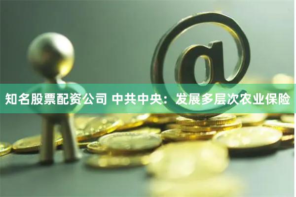 知名股票配资公司 中共中央：发展多层次农业保险