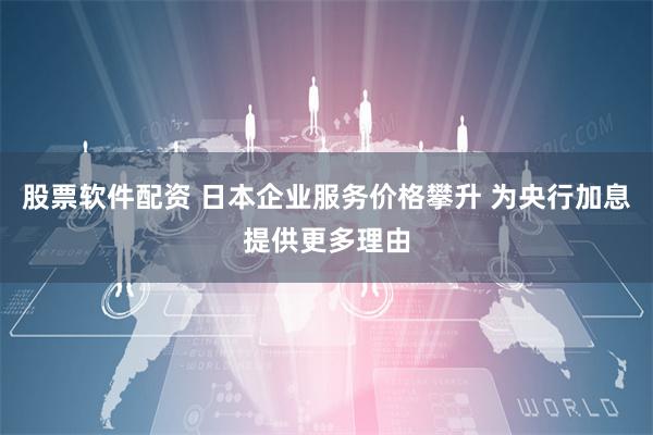 股票软件配资 日本企业服务价格攀升 为央行加息提供更多理由