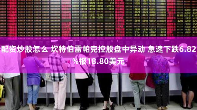 配资炒股怎么 坎特伯雷帕克控股盘中异动 急速下跌6.82%报18.80美元