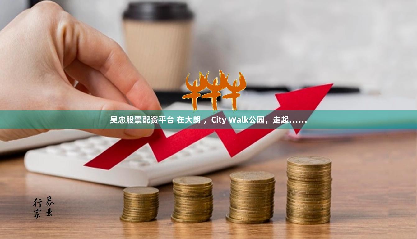 吴忠股票配资平台 在大朗 ，City Walk公园，走起……