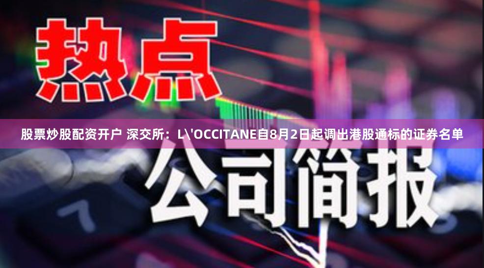 股票炒股配资开户 深交所：L'OCCITANE自8月2日起调出港股通标的证券名单