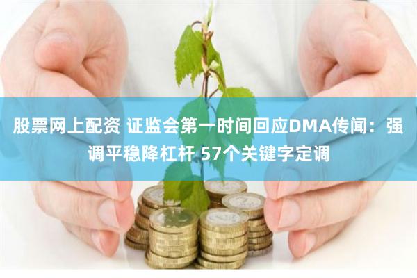 股票网上配资 证监会第一时间回应DMA传闻：强调平稳降杠杆 57个关键字定调