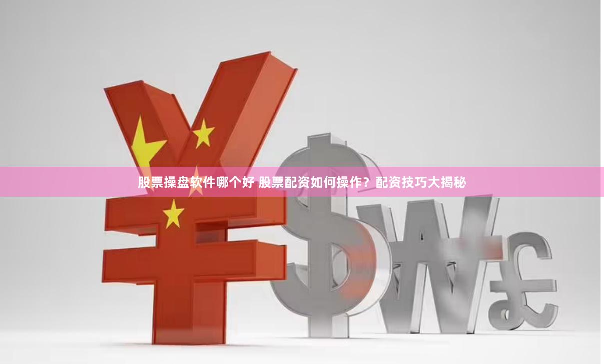 股票操盘软件哪个好 股票配资如何操作？配资技巧大揭秘
