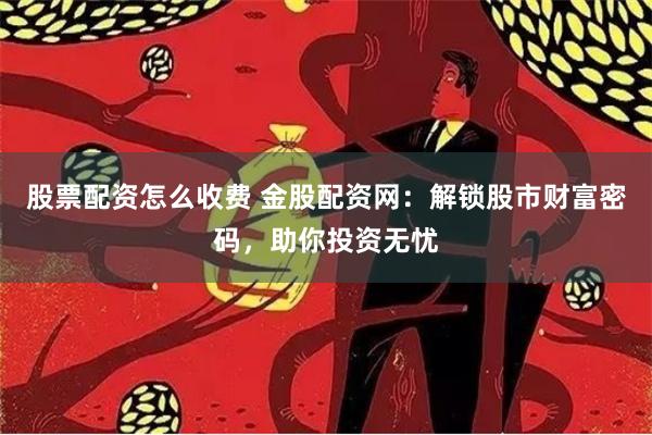 股票配资怎么收费 金股配资网：解锁股市财富密码，助你投资无忧