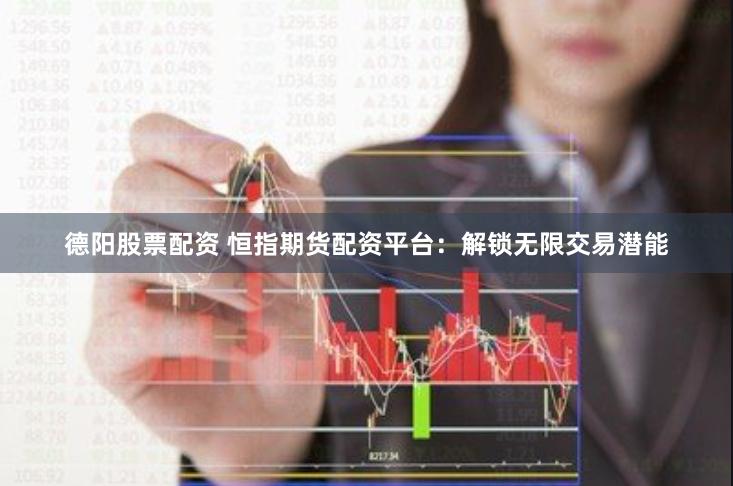 德阳股票配资 恒指期货配资平台：解锁无限交易潜能