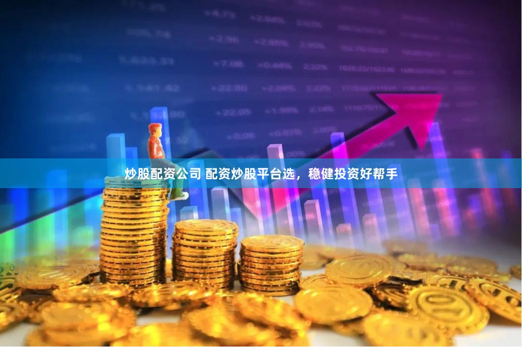 炒股配资公司 配资炒股平台选，稳健投资好帮手