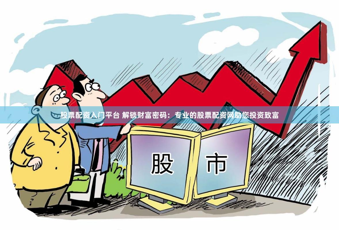 股票配资入门平台 解锁财富密码：专业的股票配资网助您投资致富