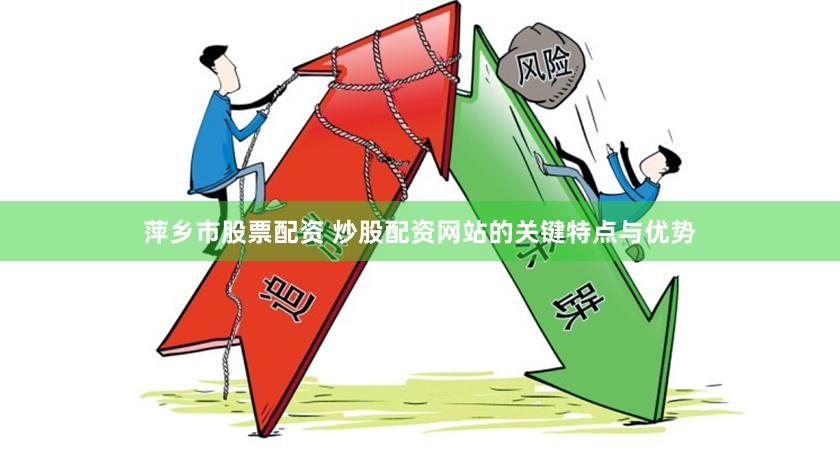 萍乡市股票配资 炒股配资网站的关键特点与优势