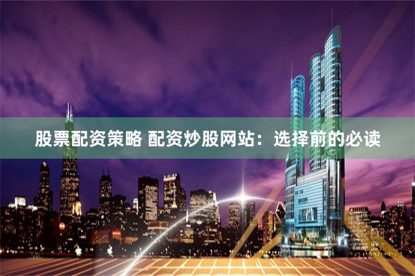 股票配资策略 配资炒股网站：选择前的必读
