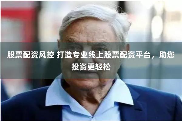 股票配资风控 打造专业线上股票配资平台，助您投资更轻松