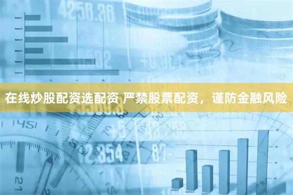 在线炒股配资选配资 严禁股票配资，谨防金融风险