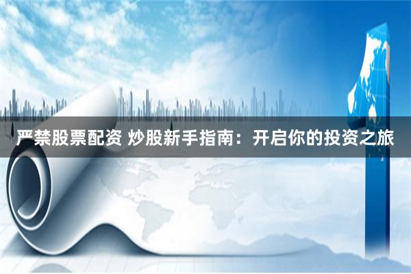 严禁股票配资 炒股新手指南：开启你的投资之旅