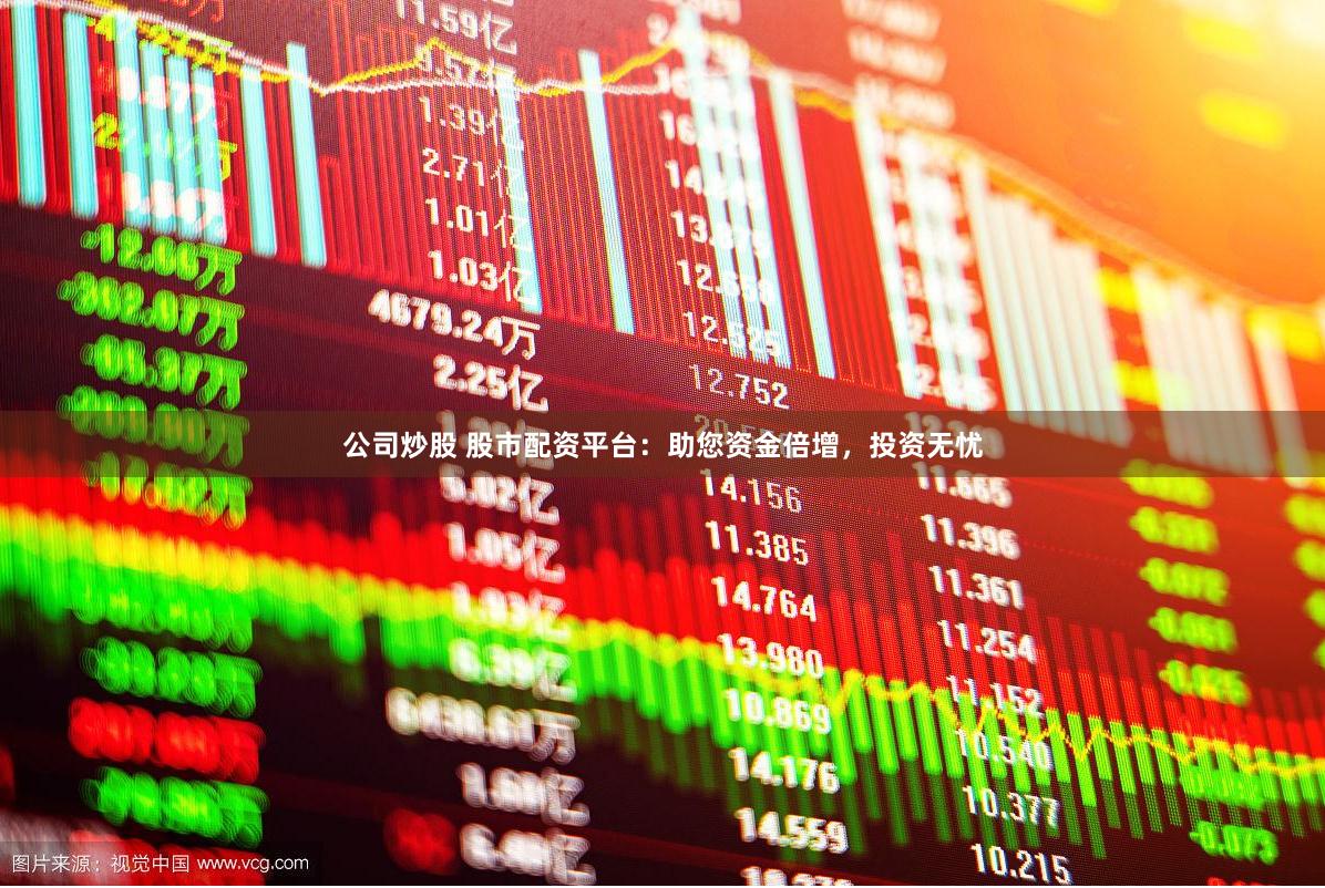 公司炒股 股市配资平台：助您资金倍增，投资无忧