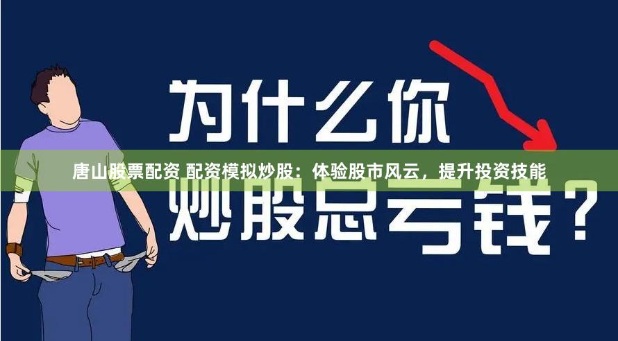 唐山股票配资 配资模拟炒股：体验股市风云，提升投资技能