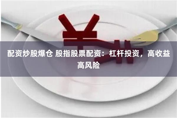 配资炒股爆仓 股指股票配资：杠杆投资，高收益高风险