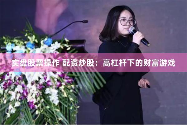 实盘股票操作 配资炒股：高杠杆下的财富游戏