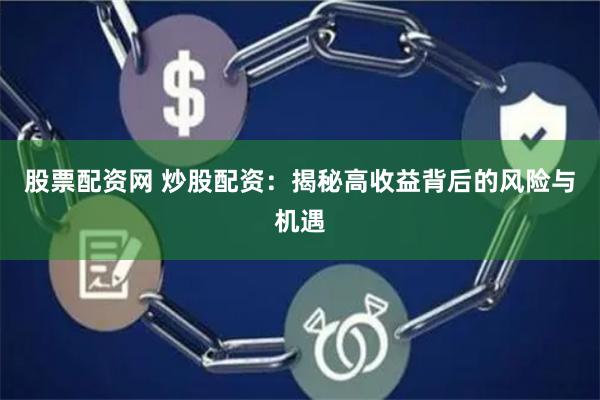股票配资网 炒股配资：揭秘高收益背后的风险与机遇