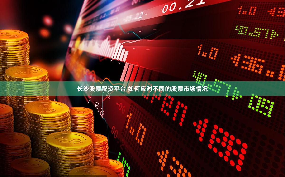 长沙股票配资平台 如何应对不同的股票市场情况