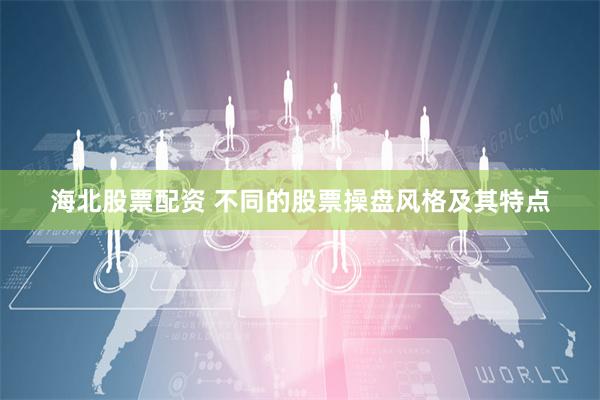 海北股票配资 不同的股票操盘风格及其特点