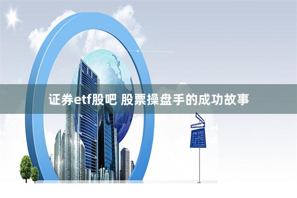 证券etf股吧 股票操盘手的成功故事