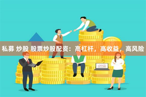 私募 炒股 股票炒股配资：高杠杆，高收益，高风险