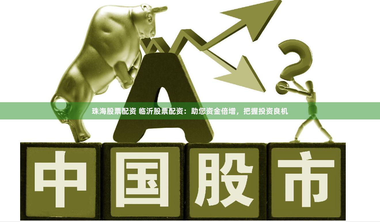 珠海股票配资 临沂股票配资：助您资金倍增，把握投资良机