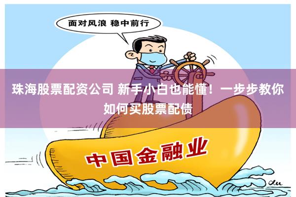 珠海股票配资公司 新手小白也能懂！一步步教你如何买股票配债