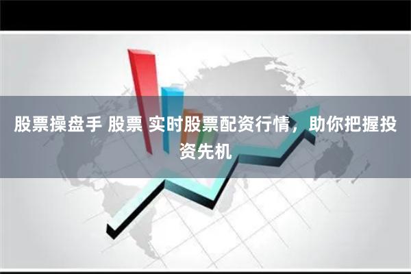 股票操盘手 股票 实时股票配资行情，助你把握投资先机