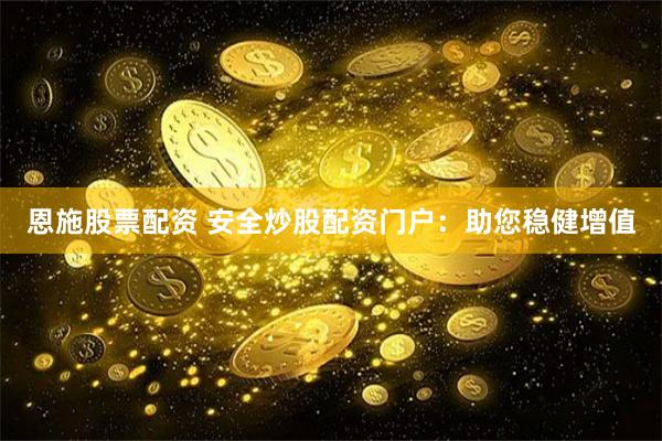 恩施股票配资 安全炒股配资门户：助您稳健增值
