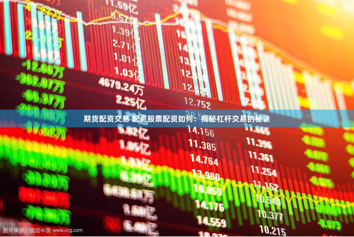 期货配资交易 配资股票配资如何：揭秘杠杆交易的秘诀