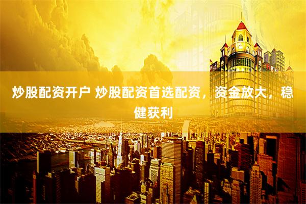 炒股配资开户 炒股配资首选配资，资金放大，稳健获利
