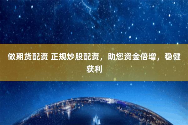 做期货配资 正规炒股配资，助您资金倍增，稳健获利
