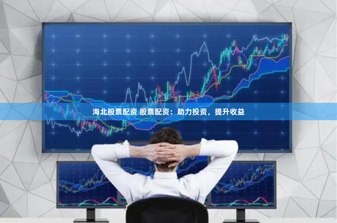 海北股票配资 股票配资：助力投资，提升收益