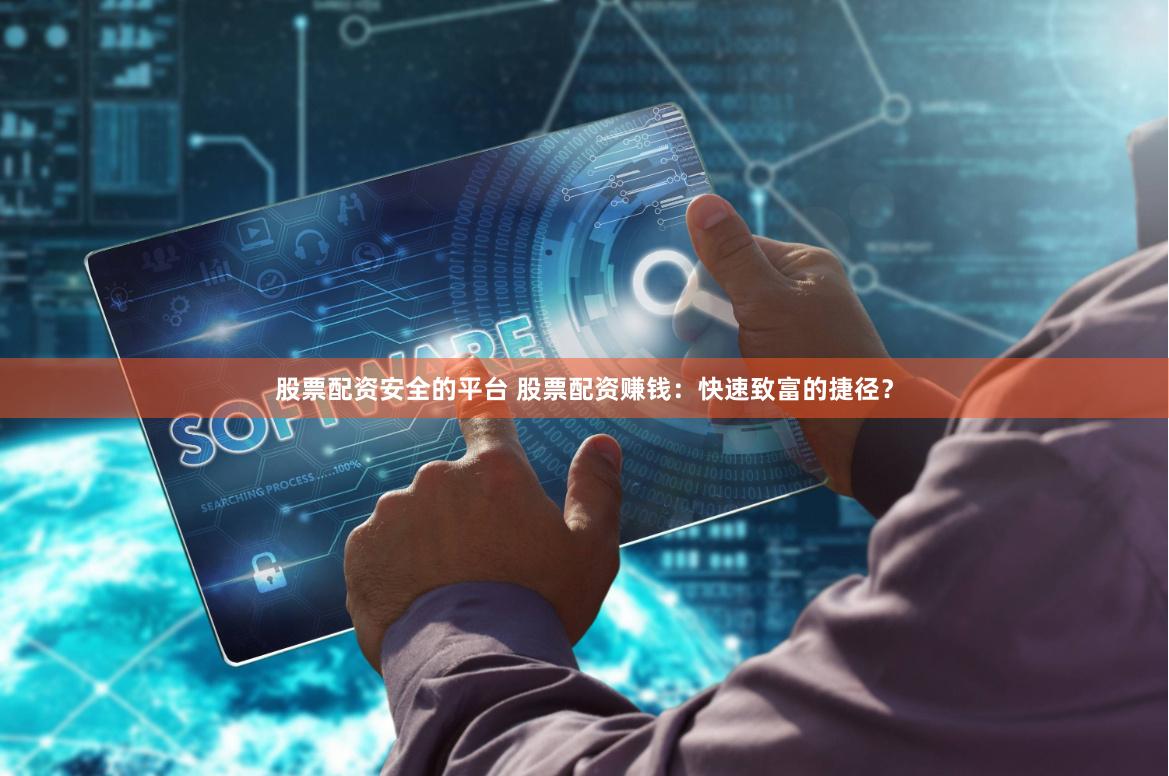 股票配资安全的平台 股票配资赚钱：快速致富的捷径？
