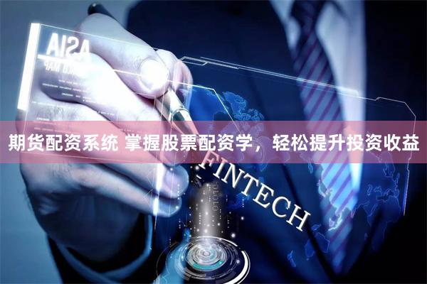 期货配资系统 掌握股票配资学，轻松提升投资收益