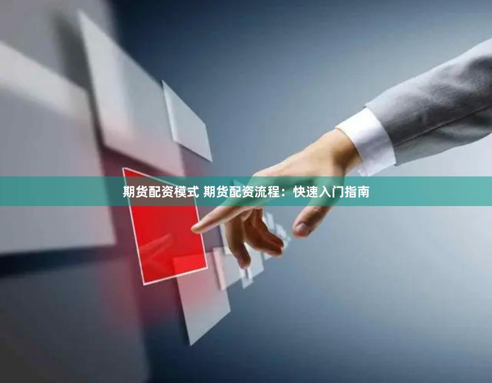 期货配资模式 期货配资流程：快速入门指南