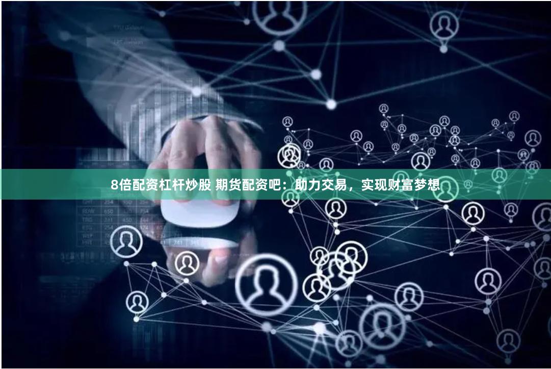 8倍配资杠杆炒股 期货配资吧:助力交易,实现财富梦想