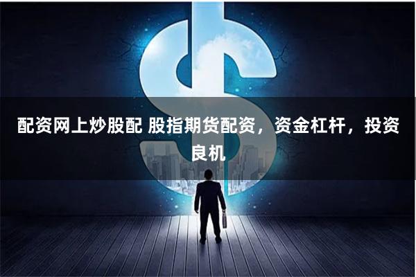 配资网上炒股配 股指期货配资,资金杠杆,投资良机
